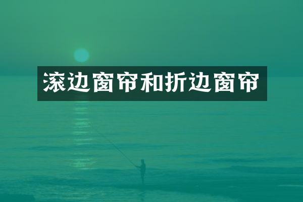 滚边窗帘和折边窗帘