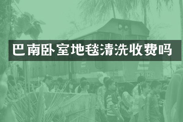 巴南卧室地毯清洗收费吗