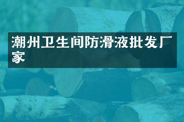 潮州卫生间防滑液批发厂家