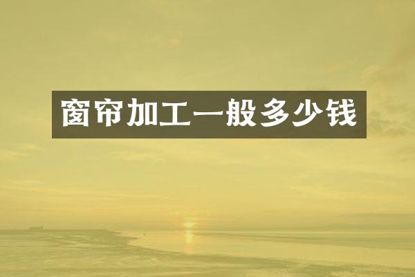 窗帘加工一般多少钱