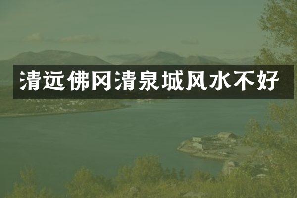 清远佛冈清泉城风水不好