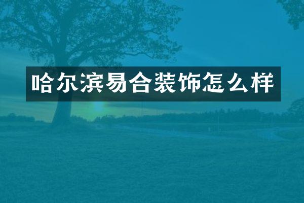 哈尔滨易合装饰怎么样