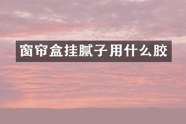 窗帘盒挂腻子用什么胶