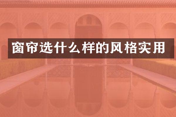 窗帘选什么样的风格实用