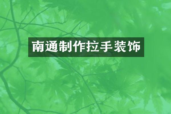南通制作拉手装饰