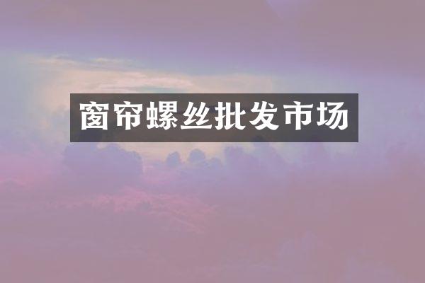 窗帘螺丝批发市场