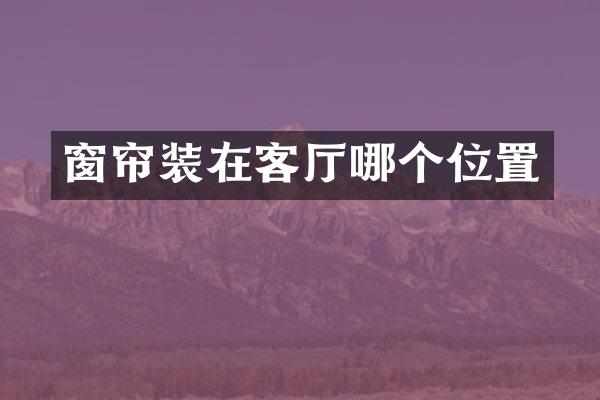 窗帘装在客厅哪个位置