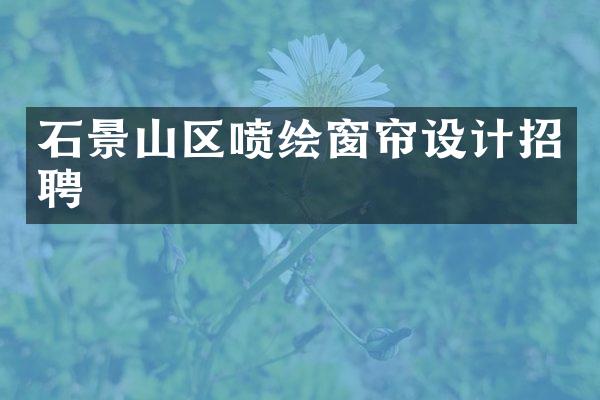 石景山区喷绘窗帘设计招聘