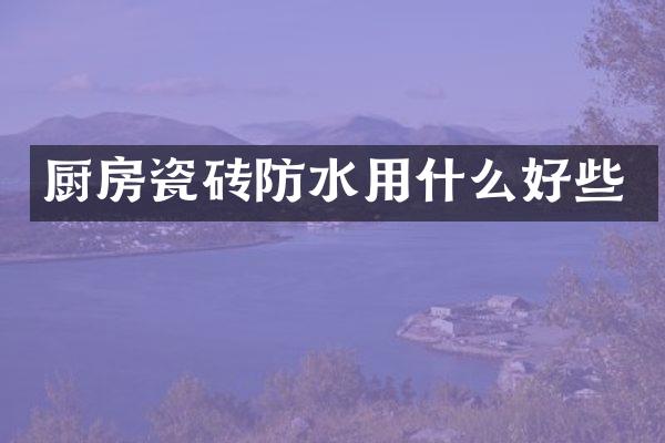 厨房瓷砖防水用什么好些