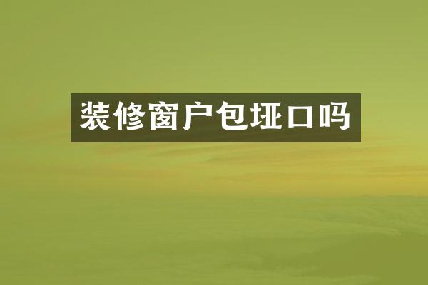 装修窗户包垭口吗