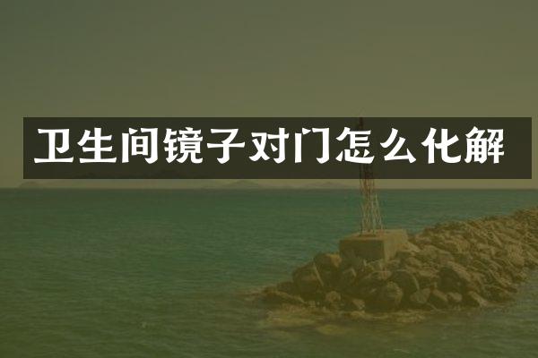 卫生间镜子对门怎么化解