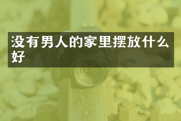 没有男人的家里摆放什么好