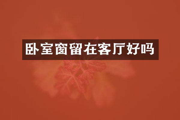 卧室窗留在客厅好吗