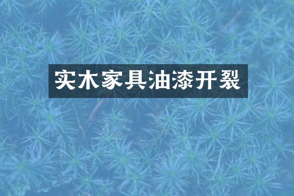 实木家具油漆开裂