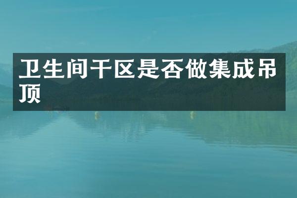 卫生间干区是否做集成吊顶