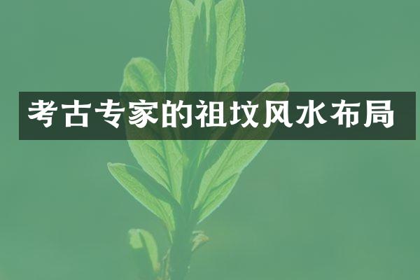 考古专家的祖坟风水布局