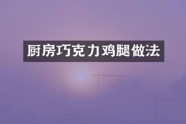厨房巧克力鸡腿做法