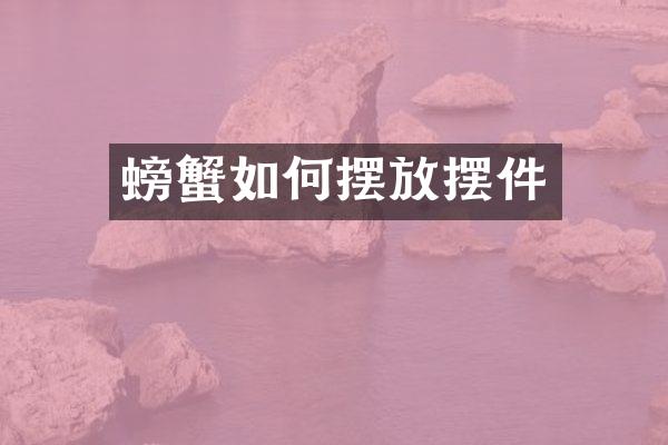 螃蟹如何摆放摆件