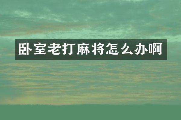 卧室老打麻将怎么办啊