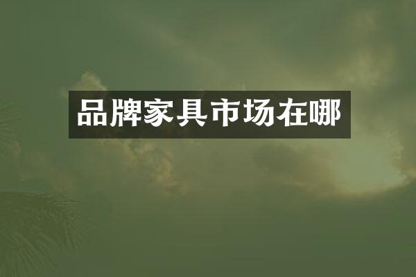 品牌家具市场在哪