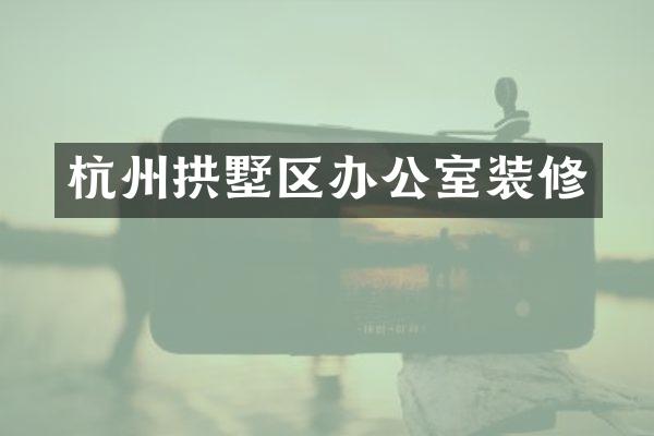 杭州拱墅区办公室装修