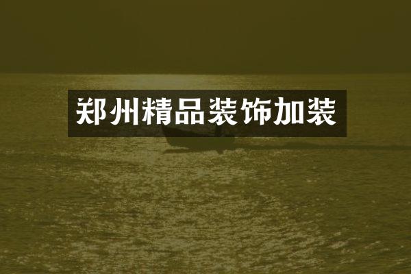郑州精品装饰加装
