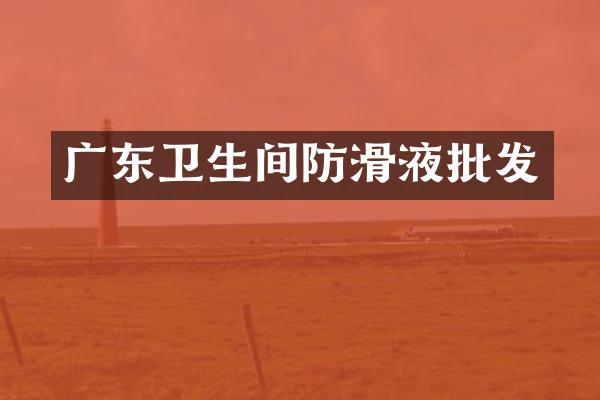 广东卫生间防滑液批发