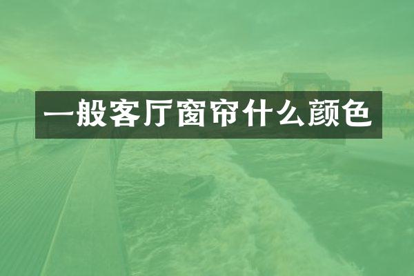 一般客厅窗帘什么颜色