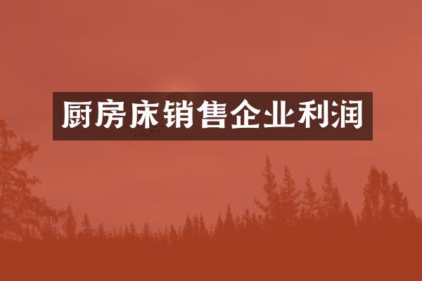 厨房床销售企业利润