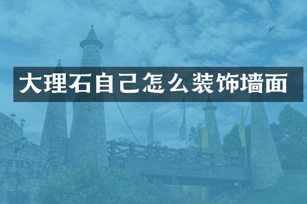 大理石自己怎么装饰墙面