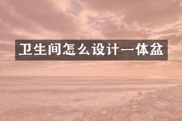 卫生间怎么设计一体盆