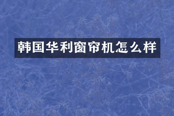 韩国华利窗帘机怎么样