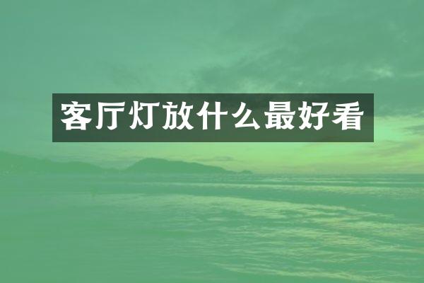客厅灯放什么最好看