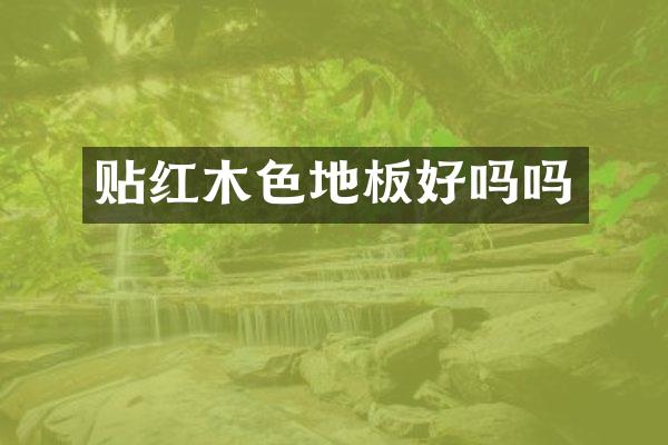 贴红木色地板好吗吗