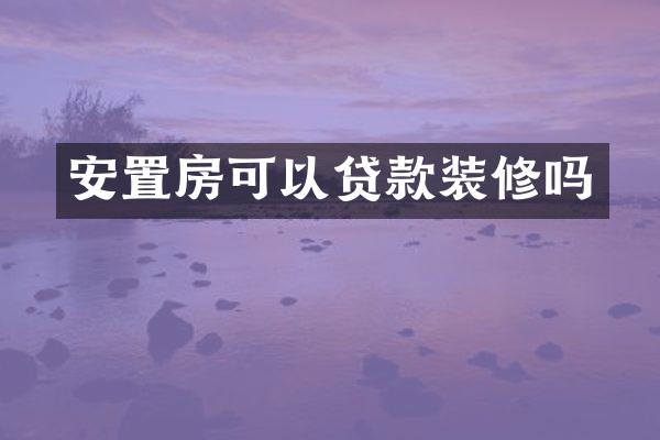 安置房可以贷款装修吗