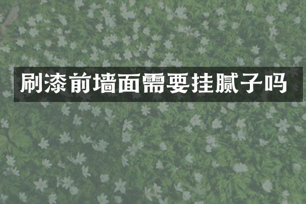 刷漆前墙面需要挂腻子吗