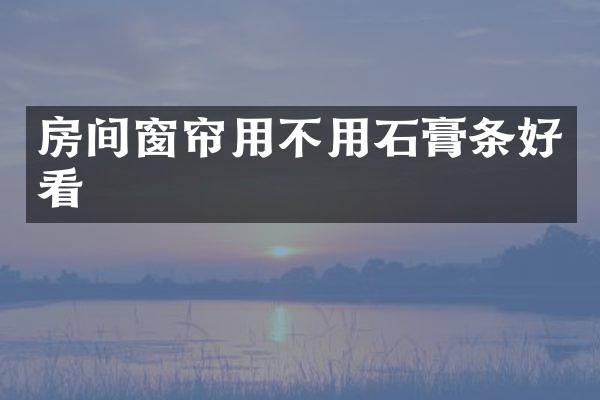房间窗帘用不用石膏条好看