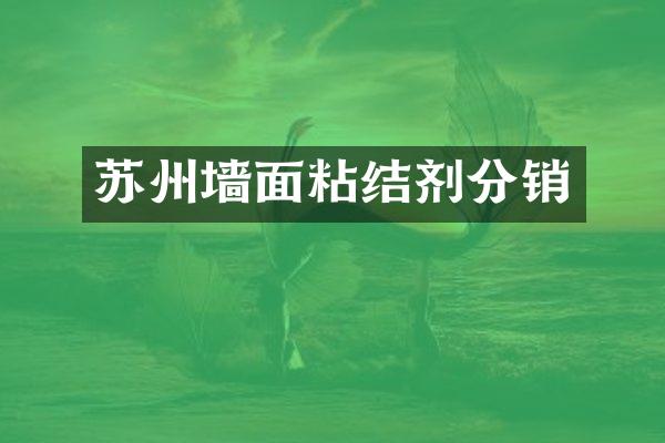 苏州墙面粘结剂分销