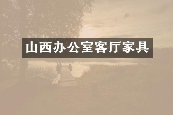 山西办公室客厅家具
