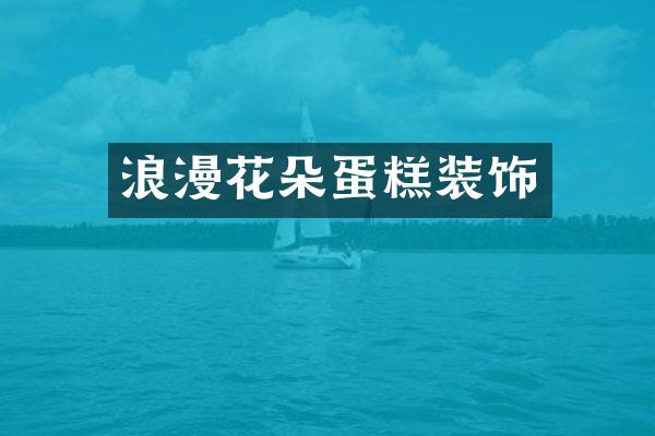 浪漫花朵蛋糕装饰