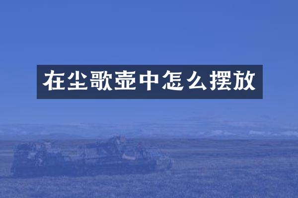 在尘歌壶中怎么摆放