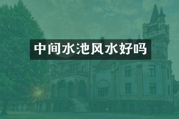 中间水池风水好吗