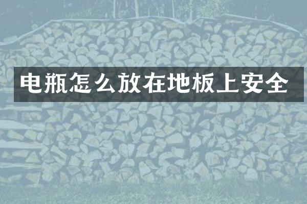 电瓶怎么放在地板上安全