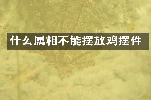什么属相不能摆放鸡摆件