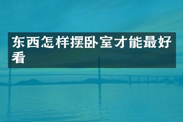 东西怎样摆卧室才能最好看