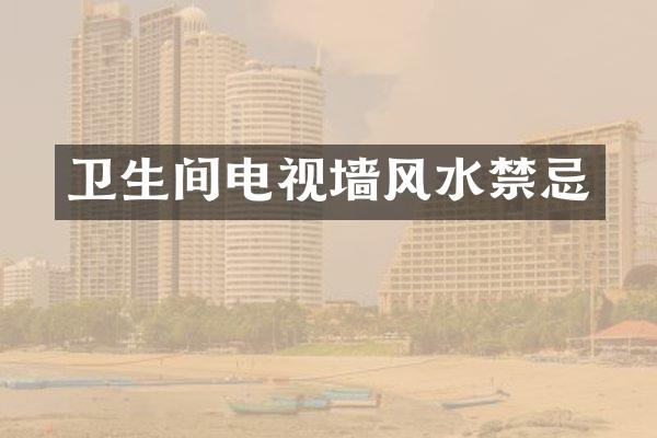 卫生间电视墙风水禁忌