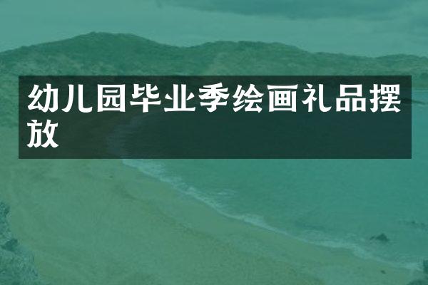 幼儿园毕业季绘画礼品摆放