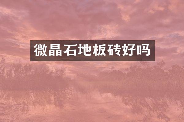微晶石地板砖好吗
