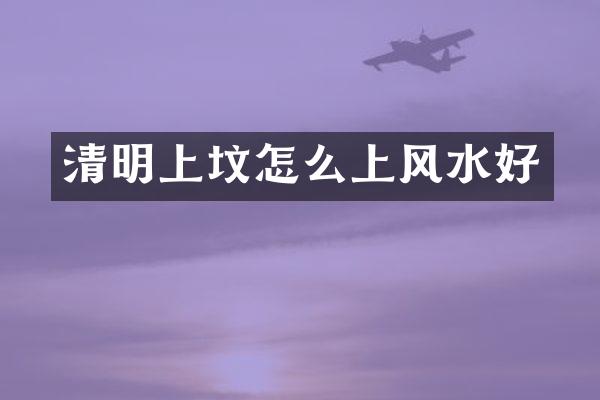 清明上坟怎么上风水好