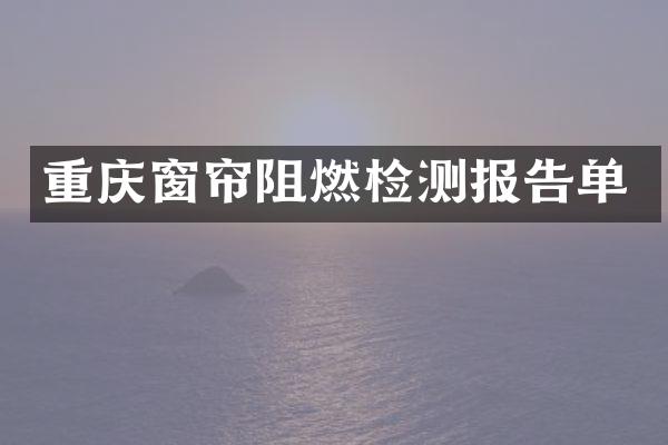 重庆窗帘阻燃检测报告单